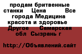  продам бритвенные станки  › Цена ­ 400 - Все города Медицина, красота и здоровье » Другое   . Самарская обл.,Сызрань г.